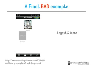 A Final BAD example



                                            Layout & icons




http://www.androiduipatterns.com/2011/11/
cautionary-example-of-bad-design.html
 