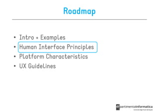 Roadmap

•   Intro + Examples
•   Human Interface Principles
•   Platform Characteristics
•   UX Guidelines
 