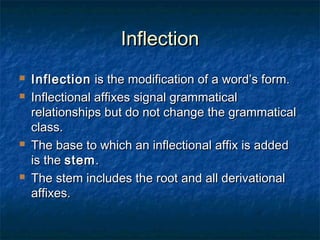 IInnfflleeccttiioonn 
 IInnfflleeccttiioonn iiss tthhee mmooddiiffiiccaattiioonn ooff aa wwoorrdd’’ss ffoorrmm.. 
 IInnfflleeccttiioonnaall aaffffiixxeess ssiiggnnaall ggrraammmmaattiiccaall 
rreellaattiioonnsshhiippss bbuutt ddoo nnoott cchhaannggee tthhee ggrraammmmaattiiccaall 
ccllaassss.. 
 TThhee bbaassee ttoo wwhhiicchh aann iinnfflleeccttiioonnaall aaffffiixx iiss aaddddeedd 
iiss tthhee sstteemm.. 
 TThhee sstteemm iinncclluuddeess tthhee rroooott aanndd aallll ddeerriivvaattiioonnaall 
aaffffiixxeess.. 
 