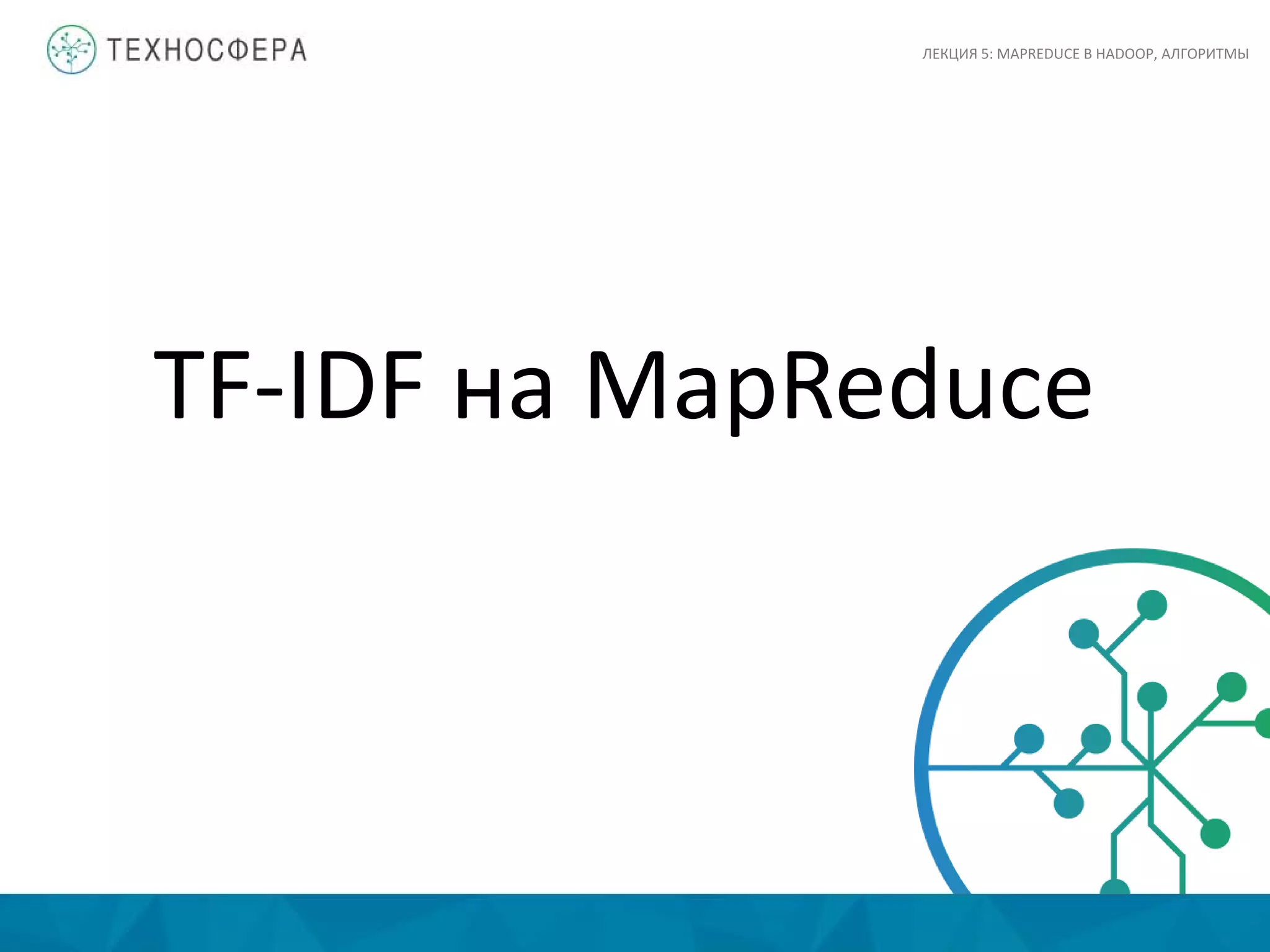 TF-IDF на MapReduce
ЛЕКЦИЯ 5: MAPREDUCE В HADOOP, АЛГОРИТМЫ
 