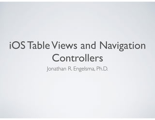iOS TableViews Controllers /
Navigation Controllers
Lecture 05
Jonathan R. Engelsma, Ph.D.
 