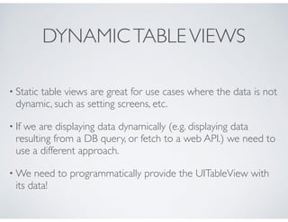 DYNAMICTABLEVIEWS
• Static table views are great for use cases where the data is not
dynamic, such as setting screens, etc...