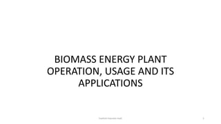 BIOMASS ENERGY PLANT
OPERATION, USAGE AND ITS
APPLICATIONS
hashim hasnain hadi 1
 