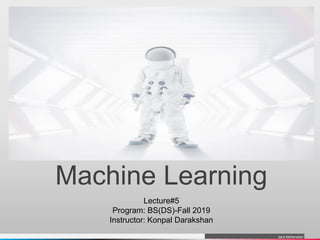 Jens Martensson
Machine Learning
Lecture#5
Program: BS(DS)-Fall 2019
Instructor: Konpal Darakshan
 