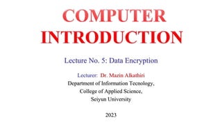 Lecture No. 5: Data Encryption
Lecturer: Dr. Mazin Alkathiri
Department of Information Tecnology,
College of Applied Science,
Seiyun University
2023
 