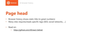 Page head
• Browser history shows static title (in great numbers)
• Many sites requires/reads specific tags (SEO, social networks, …)
• Read on:
• https://github.com/nfl/react-helmet
32-browser-history
 