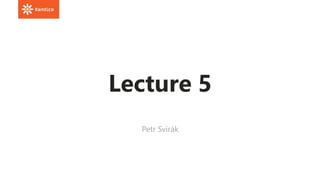 Lecture 5
Petr Svirák
 