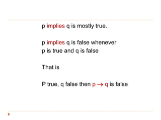 p implies q is mostly true.
p implies q is false whenever
p is true and q is false
That is
P true, q false then p  q is false
 