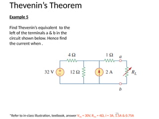 29
Thevenin’s Theorem
Example 5
Find Thevenin’s equivalent to the
left of the terminals a & b in the
circuit shown below. Hence find
the current when .
*Refer to in-class illustration, textbook, answer VTH = 30V, RTH = 4W, i = 3A, 1.5A & 0.75A
 