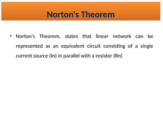 • Norton's Theorem, states that linear network can be
represented as an equivalent circuit consisting of a single
current source (In) in parallel with a resistor (Rn​
)
Norton's Theorem
 