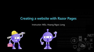 Creating a website with Razor Pages
Instructor: MSc. Hoang Ngoc Long
 