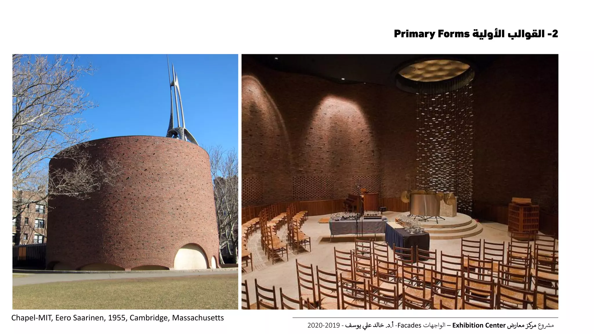 2-‫األولية‬ ‫القوالب‬Primary Forms
‫ع‬‫و‬ ‫ر‬‫مش‬‫معارض‬‫كز‬‫مر‬Exhibition Center–‫الواجهات‬Facades-‫أ‬.‫د‬.‫يوسف‬ ‫عل‬ ‫خالد‬-2019-2020
Chapel-MIT, Eero Saarinen, 1955, Cambridge, Massachusetts
 