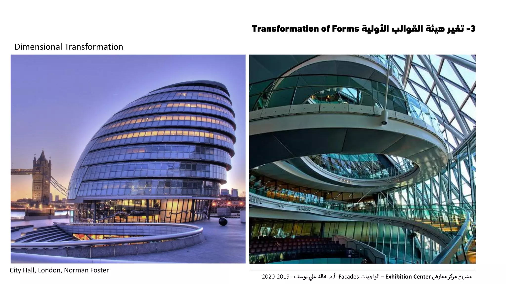 3-‫األولية‬ ‫القوالب‬ ‫هيئة‬ ‫تغير‬Transformation of Forms
‫ع‬‫و‬ ‫ر‬‫مش‬‫معارض‬‫كز‬‫مر‬Exhibition Center–‫الواجهات‬Facades-‫أ‬.‫د‬.‫يوسف‬ ‫عل‬ ‫خالد‬-2019-2020
Dimensional Transformation
City Hall, London, Norman Foster
 