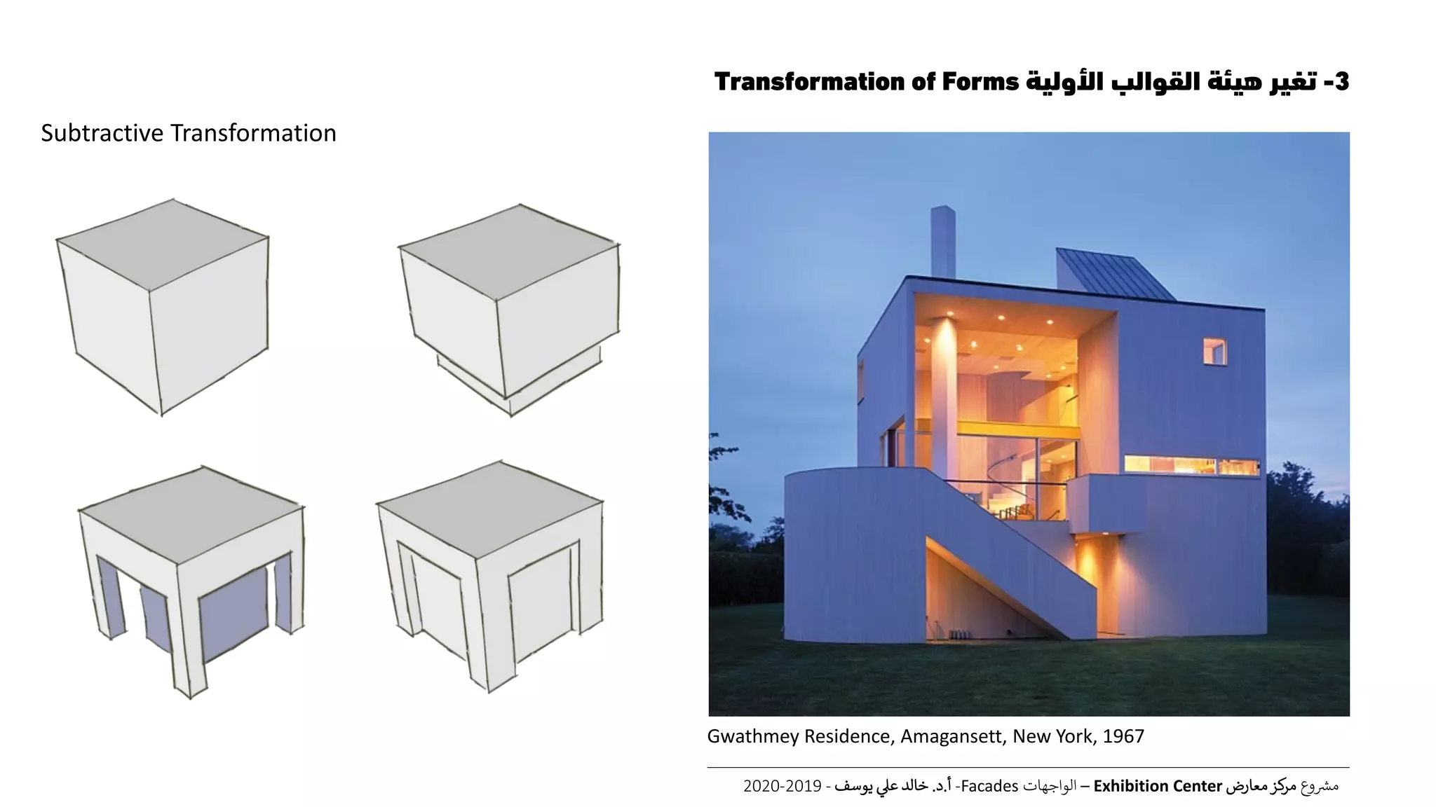 3-‫األولية‬ ‫القوالب‬ ‫هيئة‬ ‫تغير‬Transformation of Forms
‫ع‬‫و‬ ‫ر‬‫مش‬‫معارض‬‫كز‬‫مر‬Exhibition Center–‫الواجهات‬Facades-‫أ‬.‫د‬.‫يوسف‬ ‫عل‬ ‫خالد‬-2019-2020
Subtractive Transformation
Gwathmey Residence, Amagansett, New York, 1967
 