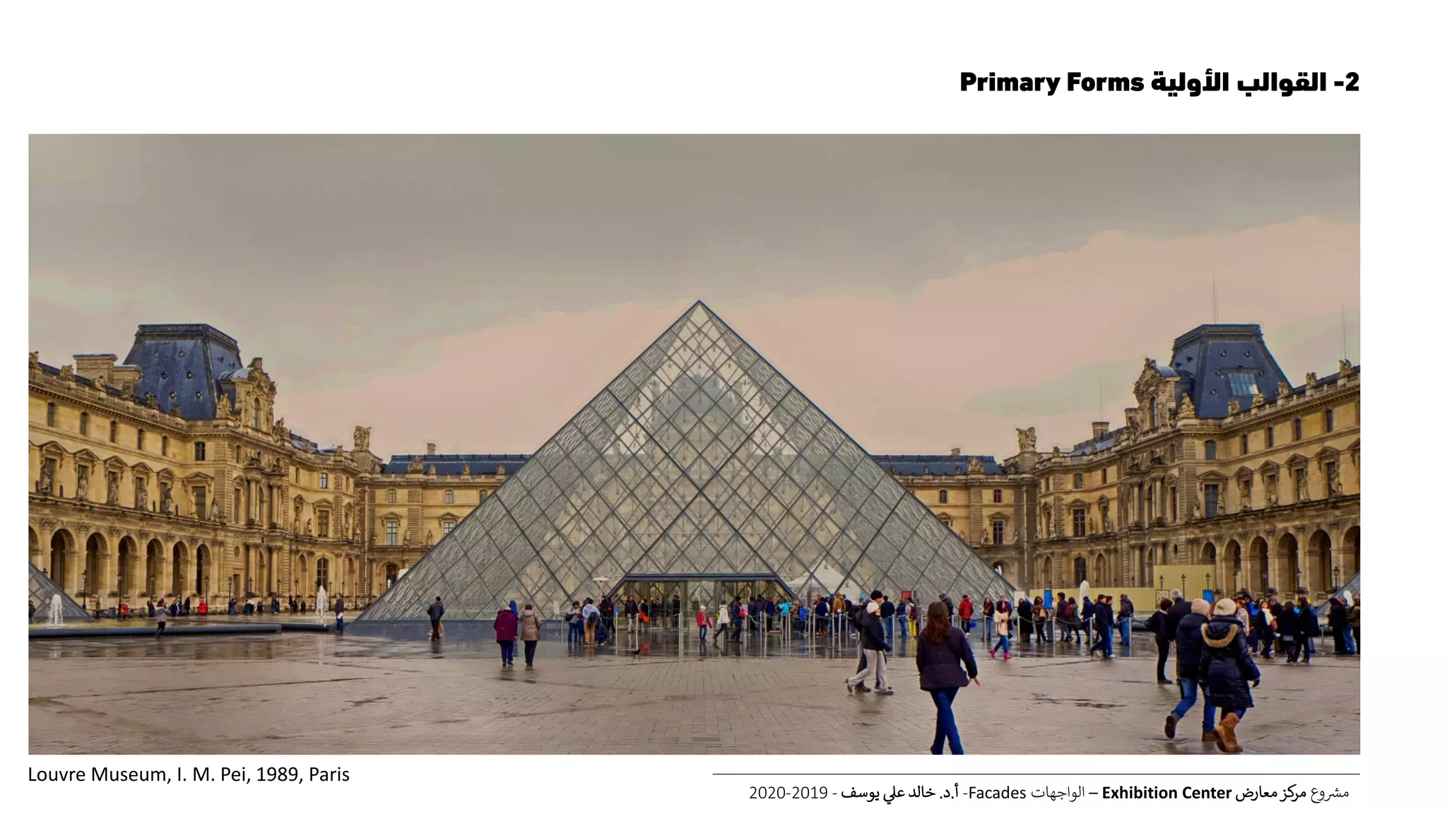2-‫األولية‬ ‫القوالب‬Primary Forms
‫ع‬‫و‬ ‫ر‬‫مش‬‫معارض‬‫كز‬‫مر‬Exhibition Center–‫الواجهات‬Facades-‫أ‬.‫د‬.‫يوسف‬ ‫عل‬ ‫خالد‬-2019-2020
Louvre Museum, I. M. Pei, 1989, Paris
 