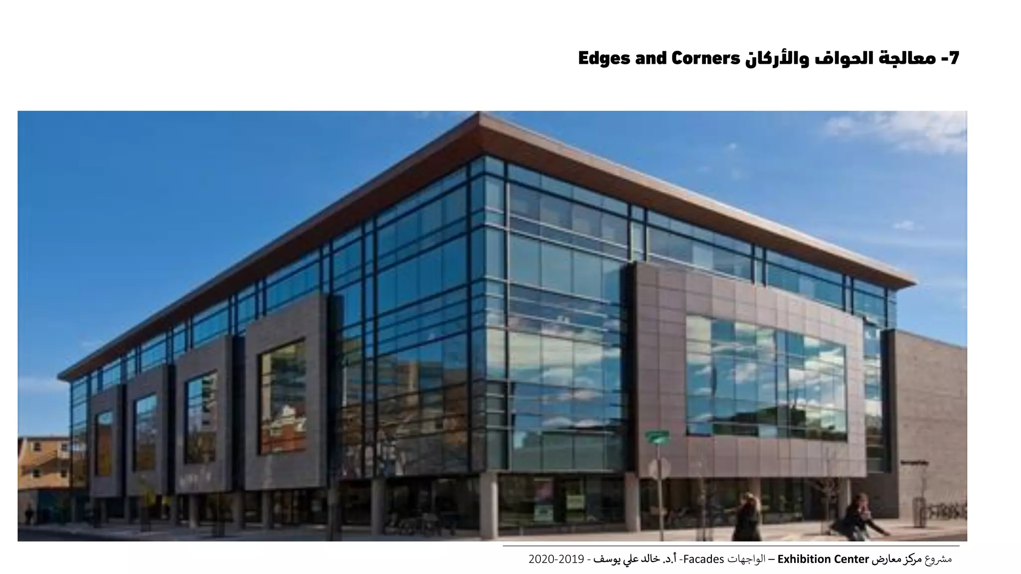 7-‫واألركان‬ ‫الحواف‬ ‫معالجة‬Edges and Corners
‫ع‬‫و‬ ‫ر‬‫مش‬‫معارض‬‫كز‬‫مر‬Exhibition Center–‫الواجهات‬Facades-‫أ‬.‫د‬.‫يوسف‬ ‫عل‬ ‫خالد‬-2019-2020
 
