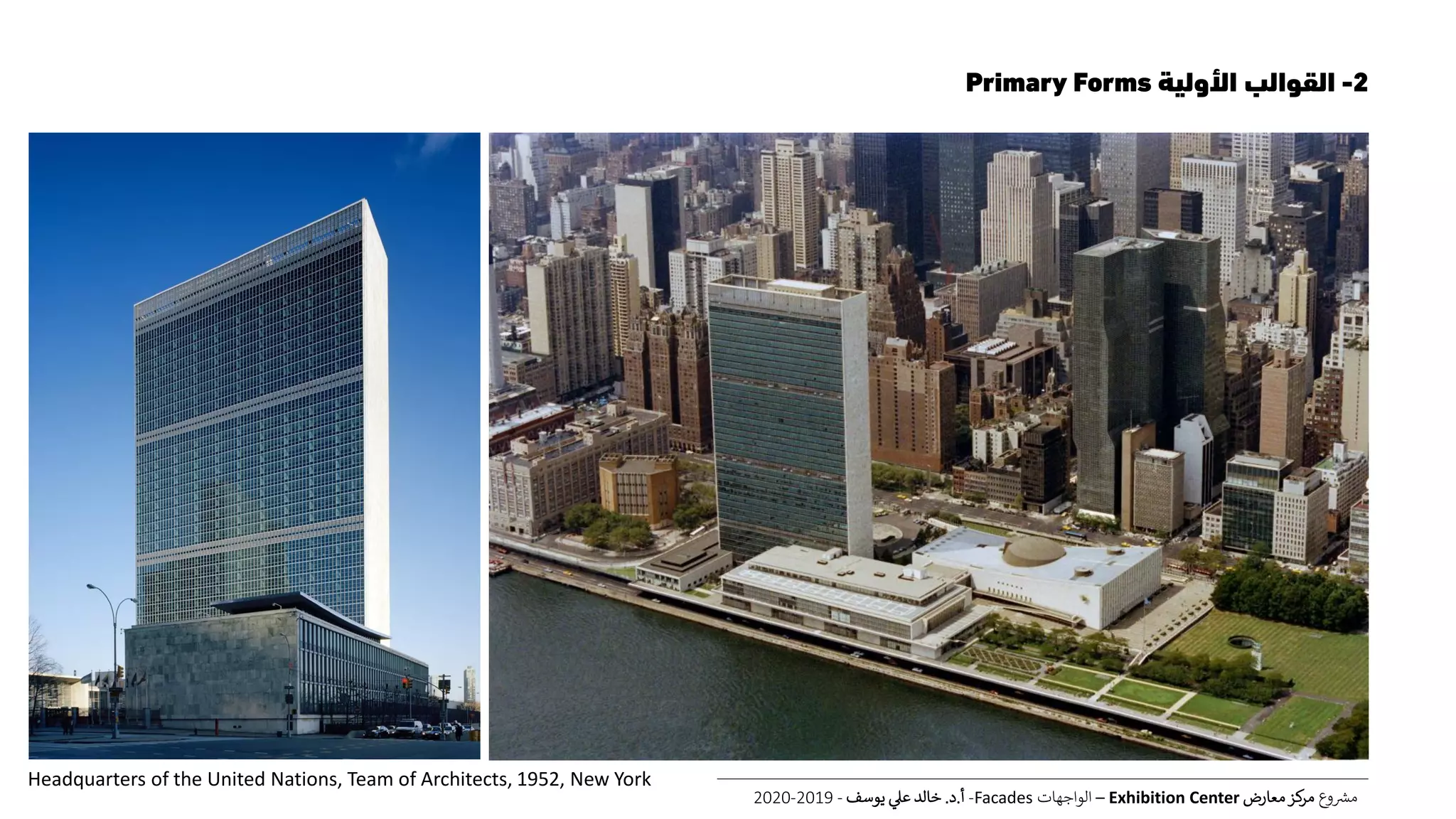 2-‫األولية‬ ‫القوالب‬Primary Forms
‫ع‬‫و‬ ‫ر‬‫مش‬‫معارض‬‫كز‬‫مر‬Exhibition Center–‫الواجهات‬Facades-‫أ‬.‫د‬.‫يوسف‬ ‫عل‬ ‫خالد‬-2019-2020
Headquarters of the United Nations, Team of Architects, 1952, New York
 