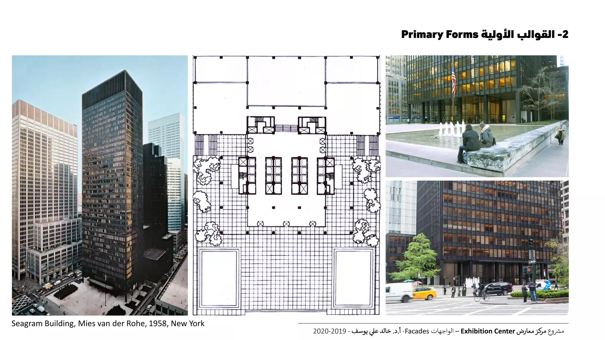 2-‫األولية‬ ‫القوالب‬Primary Forms
‫ع‬‫و‬ ‫ر‬‫مش‬‫معارض‬‫كز‬‫مر‬Exhibition Center–‫الواجهات‬Facades-‫أ‬.‫د‬.‫يوسف‬ ‫عل‬ ‫خالد‬-2019-2020
Seagram Building, Mies van der Rohe, 1958, New York
 