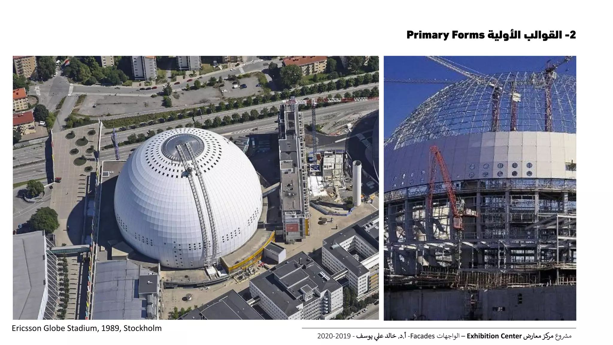2-‫األولية‬ ‫القوالب‬Primary Forms
‫ع‬‫و‬ ‫ر‬‫مش‬‫معارض‬‫كز‬‫مر‬Exhibition Center–‫الواجهات‬Facades-‫أ‬.‫د‬.‫يوسف‬ ‫عل‬ ‫خالد‬-2019-2020
Ericsson Globe Stadium, 1989, Stockholm
 