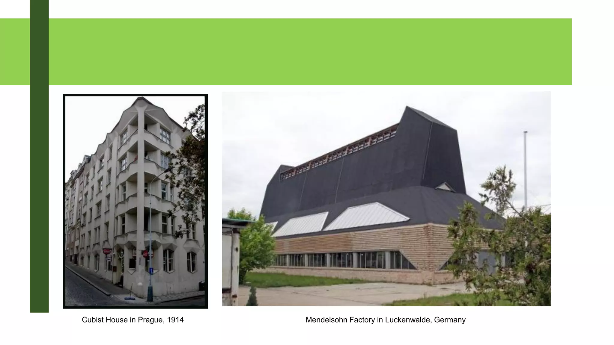 Cubist House in Prague, 1914 Mendelsohn Factory in Luckenwalde, Germany
 