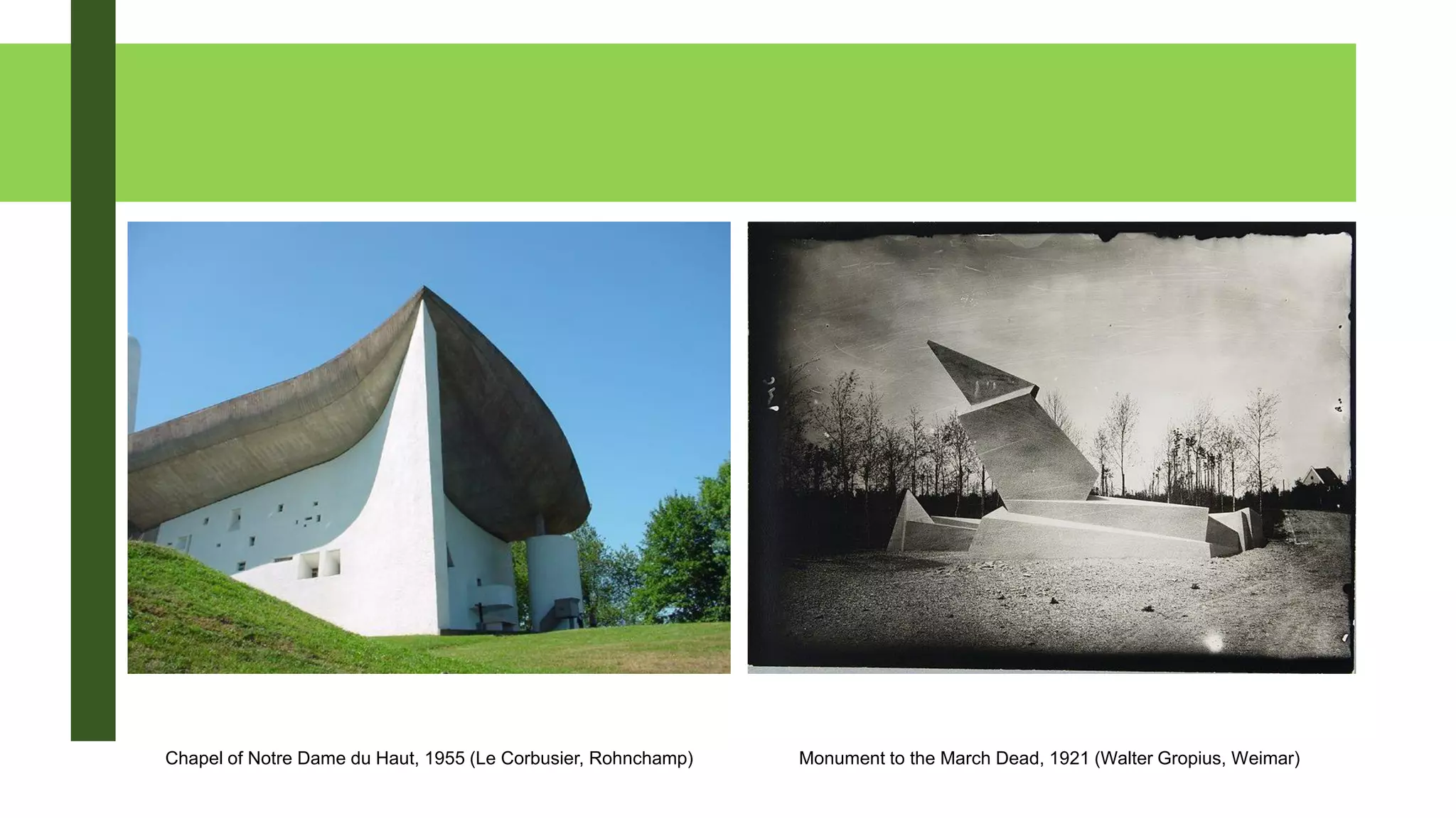 Monument to the March Dead, 1921 (Walter Gropius, Weimar)Chapel of Notre Dame du Haut, 1955 (Le Corbusier, Rohnchamp)
 
