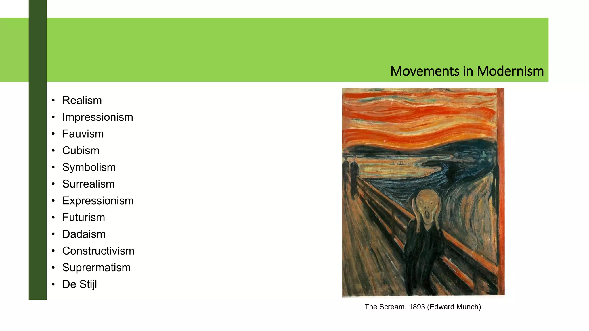 Movements in Modernism
• Realism
• Impressionism
• Fauvism
• Cubism
• Symbolism
• Surrealism
• Expressionism
• Futurism
• Dadaism
• Constructivism
• Suprermatism
• De Stijl
The Scream, 1893 (Edward Munch)
 