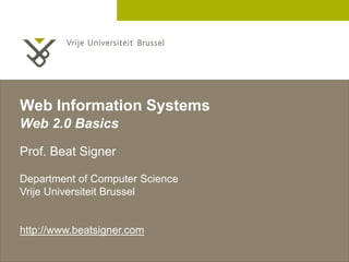 2 December 2005 
Web Information Systems 
Web 2.0 Basics 
Prof. Beat Signer 
Department of Computer Science 
Vrije Universiteit Brussel 
http://www.beatsigner.com 
 