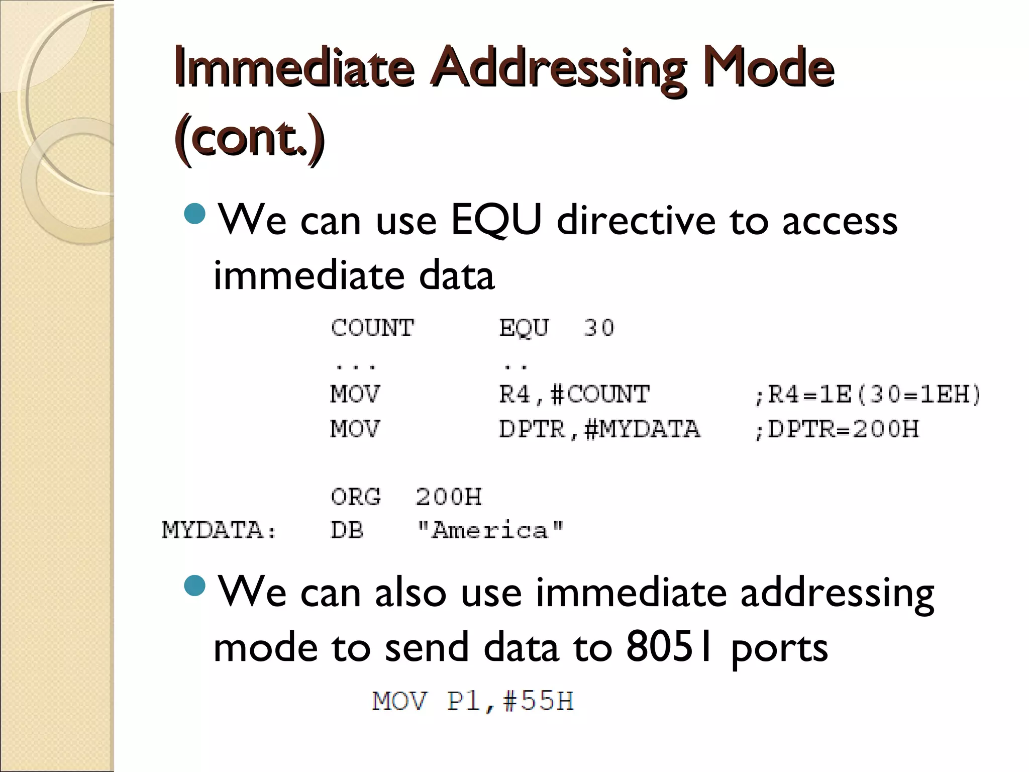 Immediate Addressing ModeImmediate Addressing Mode
(cont.)(cont.)
We can use EQU directive to access
immediate data
We can also use immediate addressing
mode to send data to 8051 ports
 