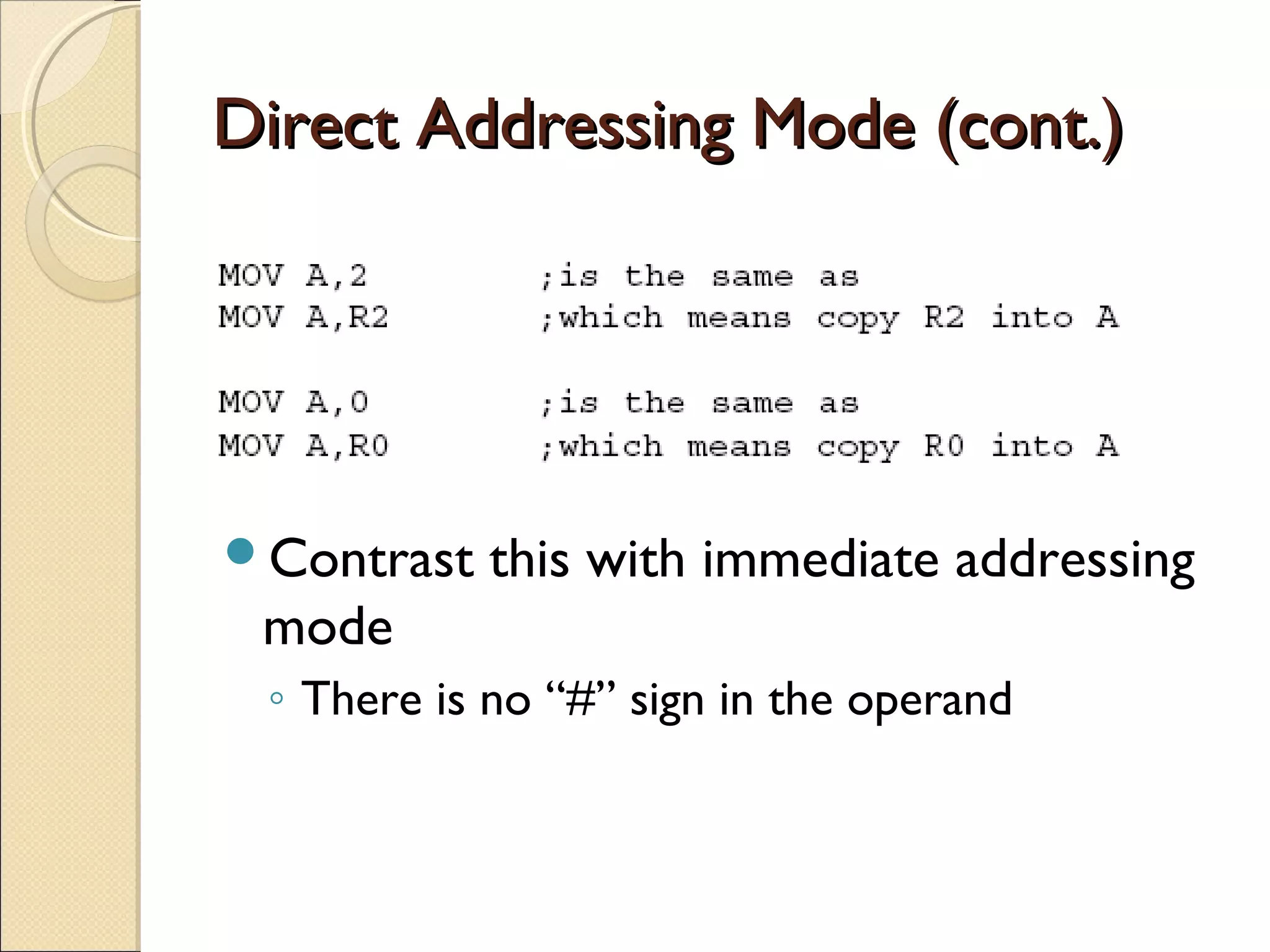 Direct Addressing Mode (cont.)Direct Addressing Mode (cont.)
Contrast this with immediate addressing
mode
◦ There is no “#” sign in the operand
 