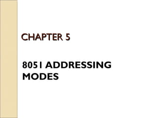 CHAPTER 5CHAPTER 5
8051 ADDRESSING
MODES
 