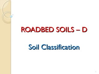 ROADBED SOILS – DROADBED SOILS – D
Soil ClassificationSoil Classification
3
 