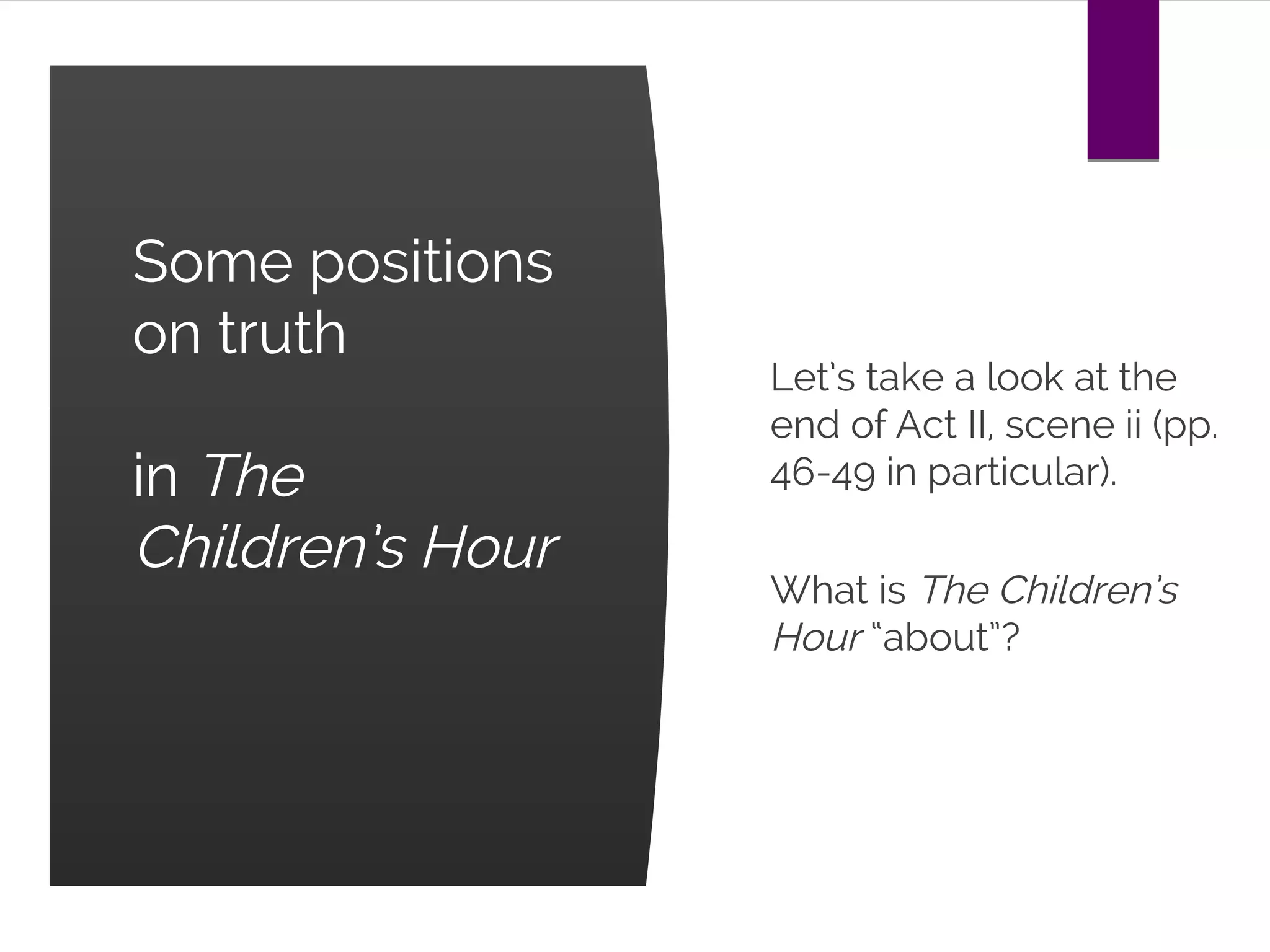 Some positions
on truth
in The
Children’s Hour
Let’s take a look at the
end of Act II, scene ii (pp.
46-49 in particular).
What is The Children’s
Hour “about”?
 