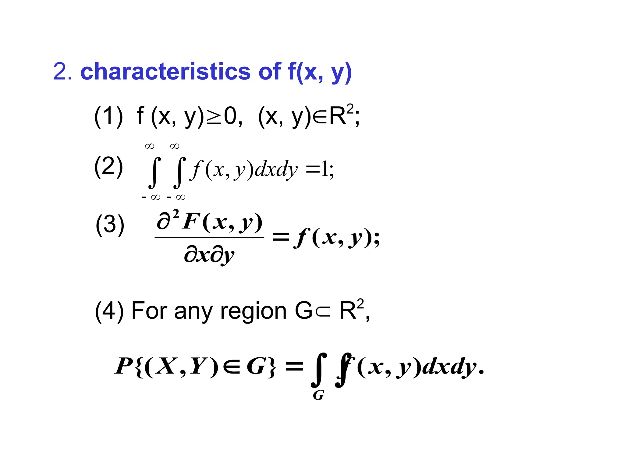 2. characteristics of f(x, y)
(1) f (x, y)0, (x, y)R2
;
(2)
);
,
(
)
,
(
2
y
x
f
y
x
y
x
F




(3)
( , ) 1;
f x y dxdy
 
 


－ －
(4) For any region G R2
,



G
dxdy
y
x
f
G
Y
X
P .
)
,
(
}
)
,
{(
 