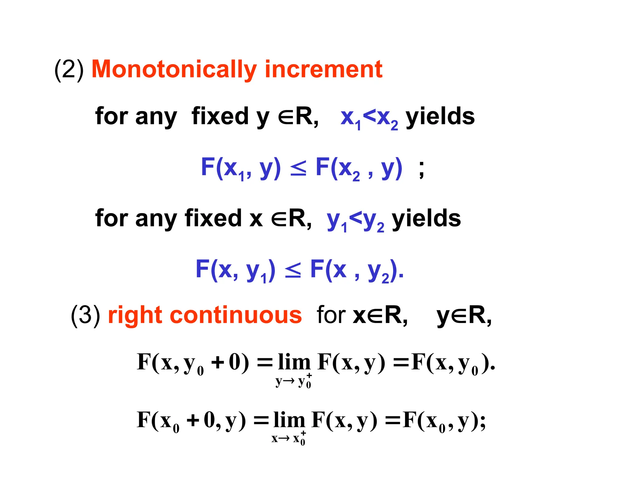 (2) Monotonically increment
for any fixed y R, x1<x2 yields
F(x1, y)  F(x2 , y) ；
for any fixed x R, y1<y2 yields
F(x, y1)  F(x , y2).
);
y
,
x
(
F
)
y
,
x
(
F
lim
)
y
,
0
x
(
F 0
x
x
0
0


 

).
y
,
x
(
F
)
y
,
x
(
F
lim
)
0
y
,
x
(
F 0
y
y
0
0


 

(3) right continuous for xR, yR,
 