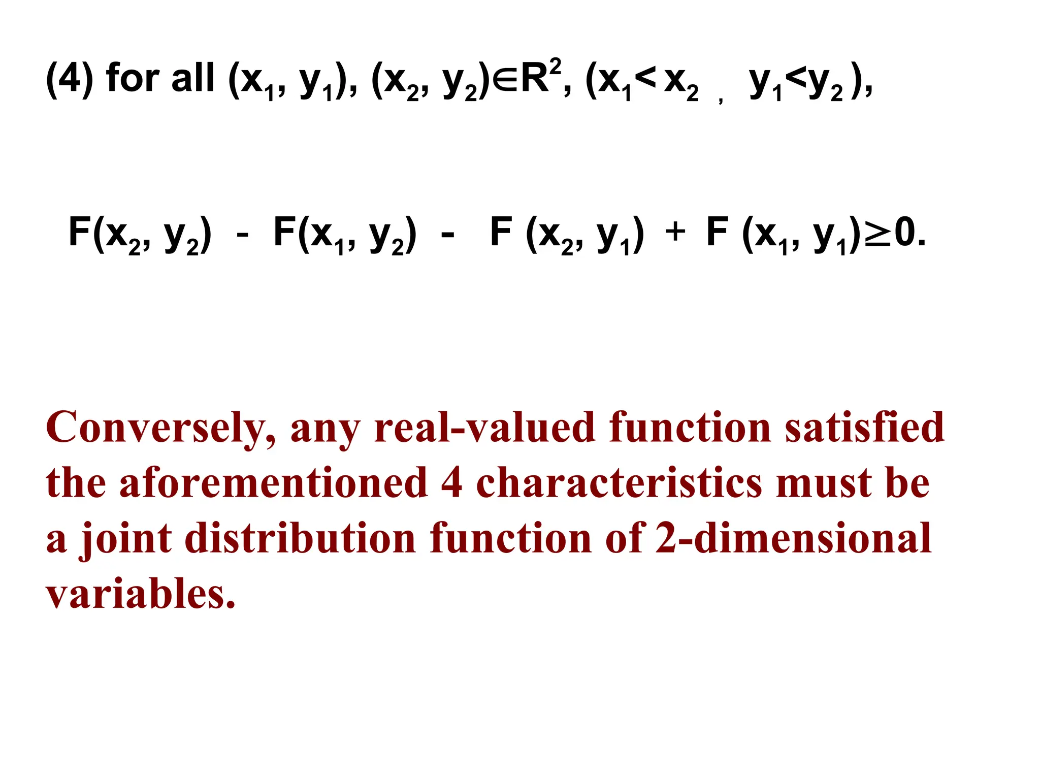 (4) for all (x1, y1), (x2, y2)R2
, (x1< x2 ， y1<y2 ),
F(x2, y2) － F(x1, y2) － F (x2, y1) ＋ F (x1, y1)0.
Conversely, any real-valued function satisfied
the aforementioned 4 characteristics must be
a joint distribution function of 2-dimensional
variables.
 