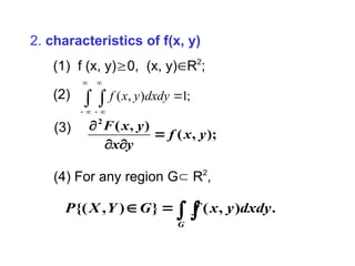 2. characteristics of f(x, y)
(1) f (x, y)0, (x, y)R2
;
(2)
);
,
(
)
,
(
2
y
x
f
y
x
y
x
F




(3)
( , ) 1;
f x y dxdy
 
 


－ －
(4) For any region G R2
,



G
dxdy
y
x
f
G
Y
X
P .
)
,
(
}
)
,
{(
 