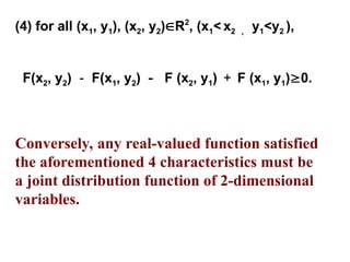 (4) for all (x1, y1), (x2, y2)R2
, (x1< x2 ， y1<y2 ),
F(x2, y2) － F(x1, y2) － F (x2, y1) ＋ F (x1, y1)0.
Conversely, any real-valued function satisfied
the aforementioned 4 characteristics must be
a joint distribution function of 2-dimensional
variables.
 
