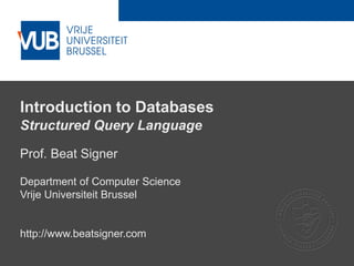 2 December 2005
Introduction to Databases
Structured Query Language
Prof. Beat Signer
Department of Computer Science
Vrije Universiteit Brussel
http://www.beatsigner.com
 