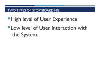 TWO TYPES OF STORYBOARDING
High level of User Experience
Low level of User Interaction with
the System.
 