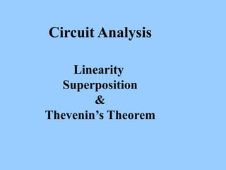 Circuit Analysis
Linearity
Superposition
&
Thevenin’s Theorem
 