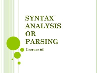SYNTAX
ANALYSIS
OR
PARSING
Lecture 05
 