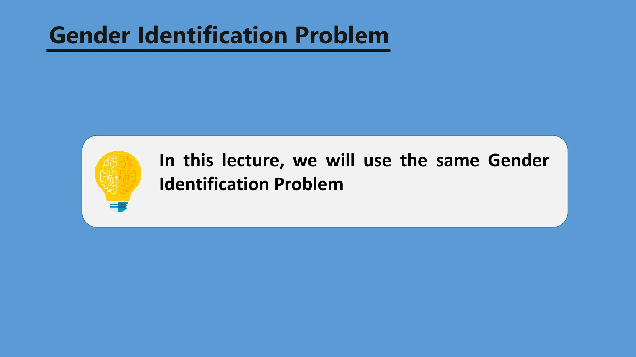 In this lecture, we will use the same Gender
Identification Problem
Gender Identification Problem
 
