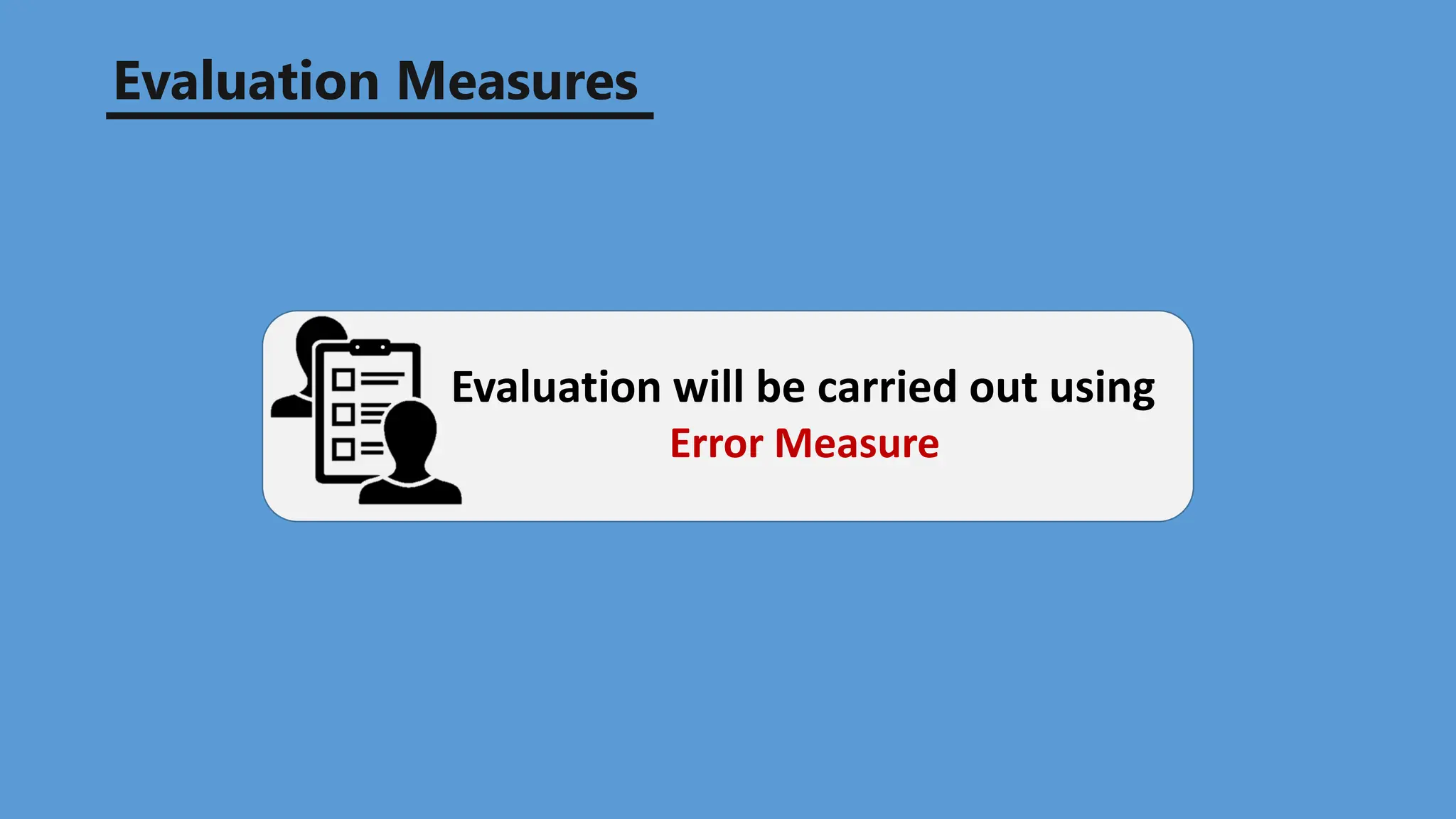 Evaluation Measures
Evaluation will be carried out using
Error Measure
 