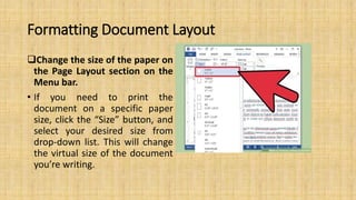 Formatting Document Layout
Change the size of the paper on
the Page Layout section on the
Menu bar.
• If you need to print the
document on a specific paper
size, click the “Size” button, and
select your desired size from
drop-down list. This will change
the virtual size of the document
you’re writing.
 