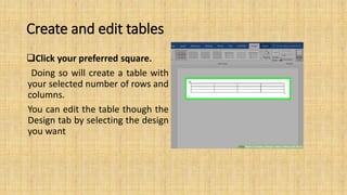 Create and edit tables
Click your preferred square.
Doing so will create a table with
your selected number of rows and
columns.
You can edit the table though the
Design tab by selecting the design
you want
 