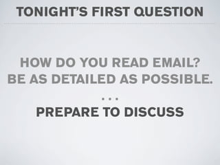 TONIGHT’S FIRST QUESTION


 HOW DO YOU READ EMAIL?
BE AS DETAILED AS POSSIBLE.
            ...
    PREPARE TO DISCUSS
 