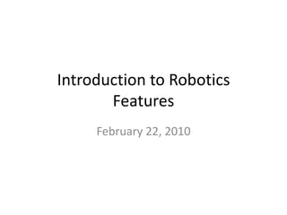 Introduction to RoboticsFeatures February 22, 2010 