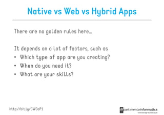 Native vs Web vs Hybrid Apps

  There are no golden rules here…

  It depends on a lot of factors, such as
  • Which type of app are you creating?
  • When do you need it?
  • What are your skills
                   skills?




http://bit.ly/GWOaP1
 