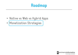 Roadmap

• Native vs Web vs Hybrid Apps
• Monetization Strategies
 