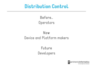 Distribution Control

         Before..
         Before..
        Operators

            Now
Device and Platform makers

         Future
       Developers
 